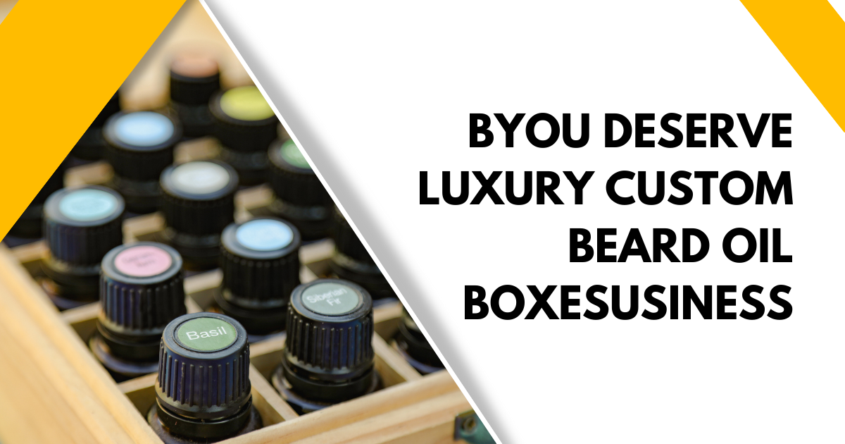You Deserve Luxury Custom Beard Oil Boxesusiness