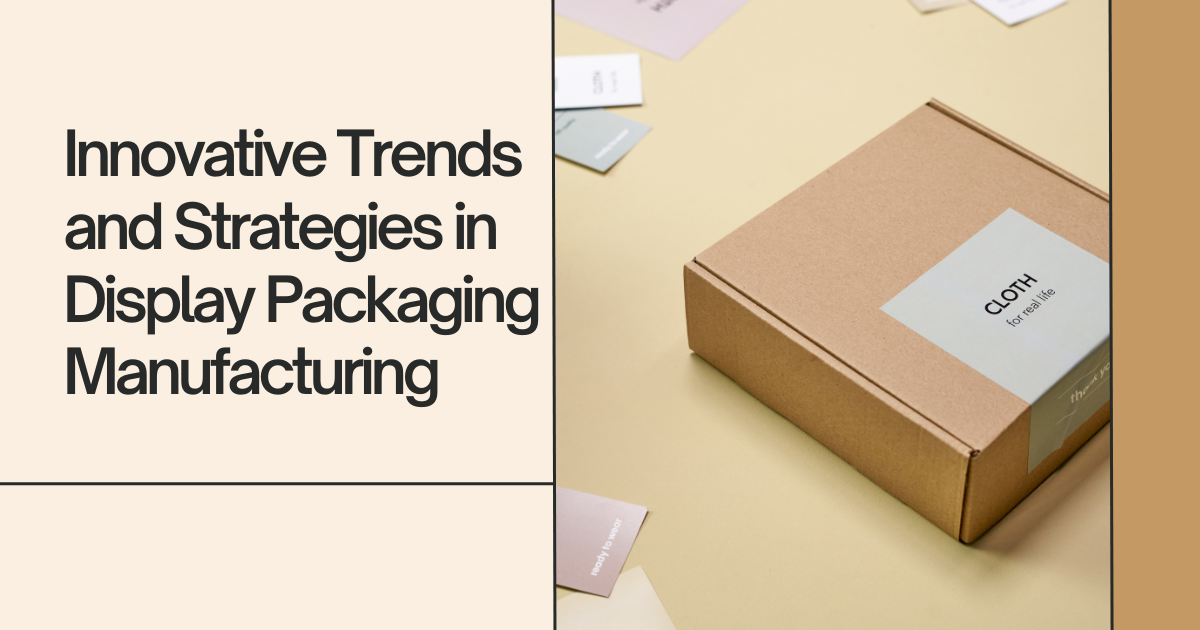 Innovative Trends and Strategies in Display Packaging Manufacturing