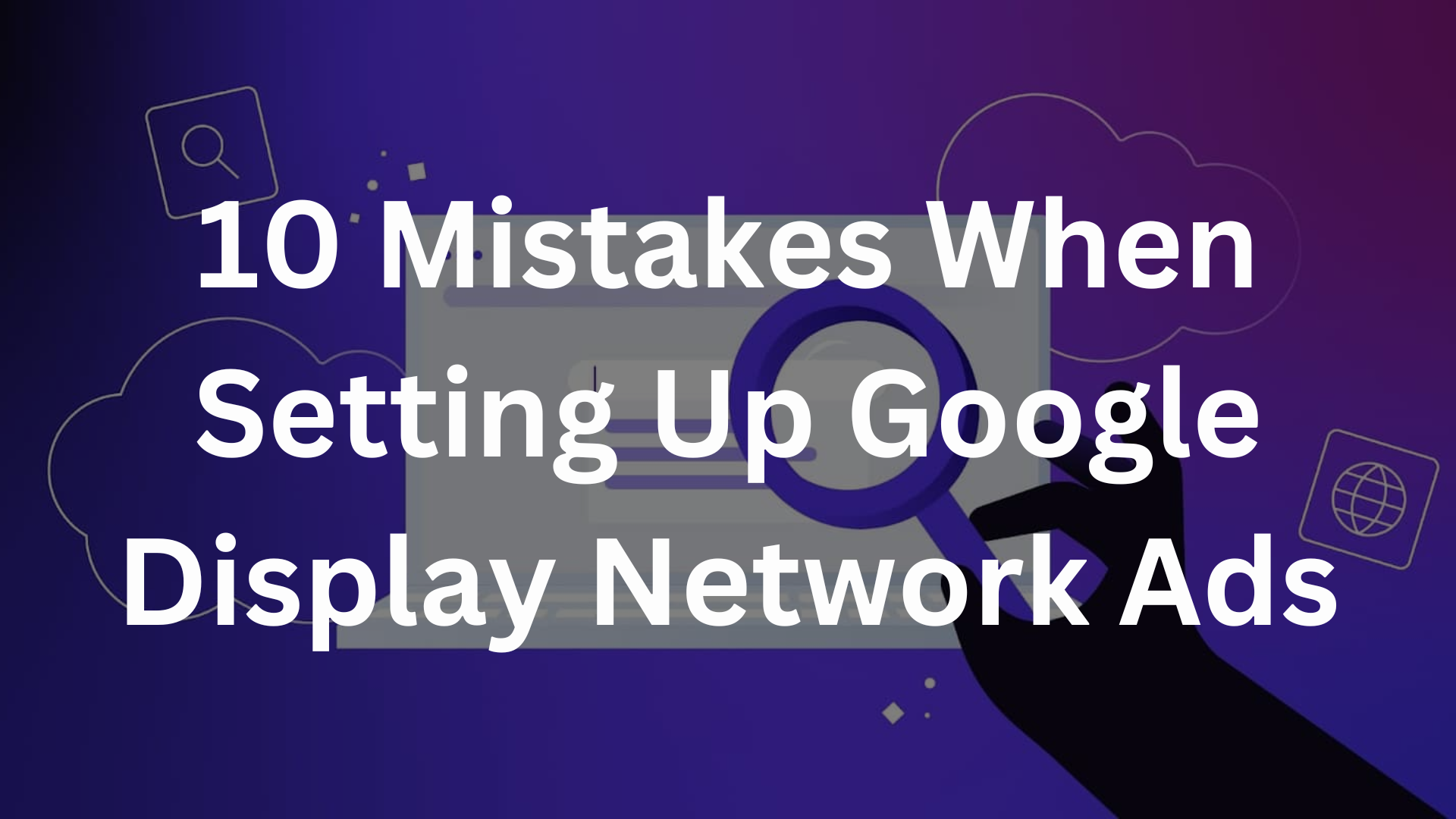 10 Mistakes When Setting Up Google Display Network Ads